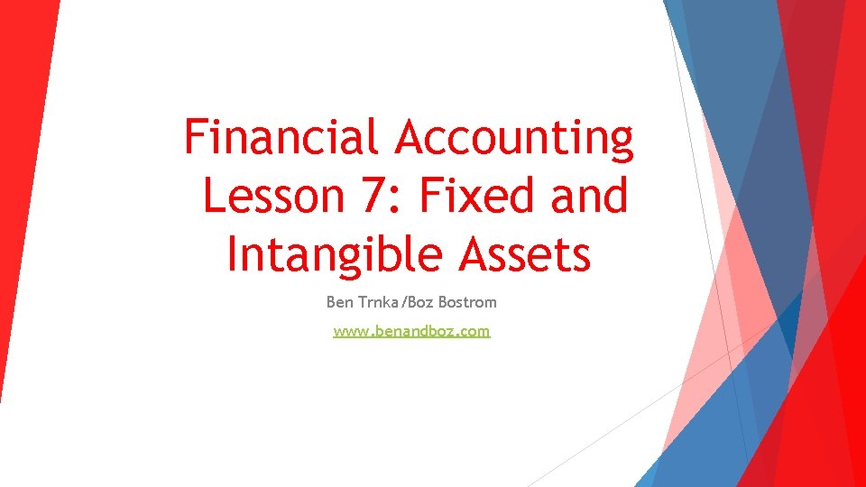 Financial Accounting Lesson 7: Fixed and Intangible Assets Ben Trnka/Boz Bostrom www. benandboz. com