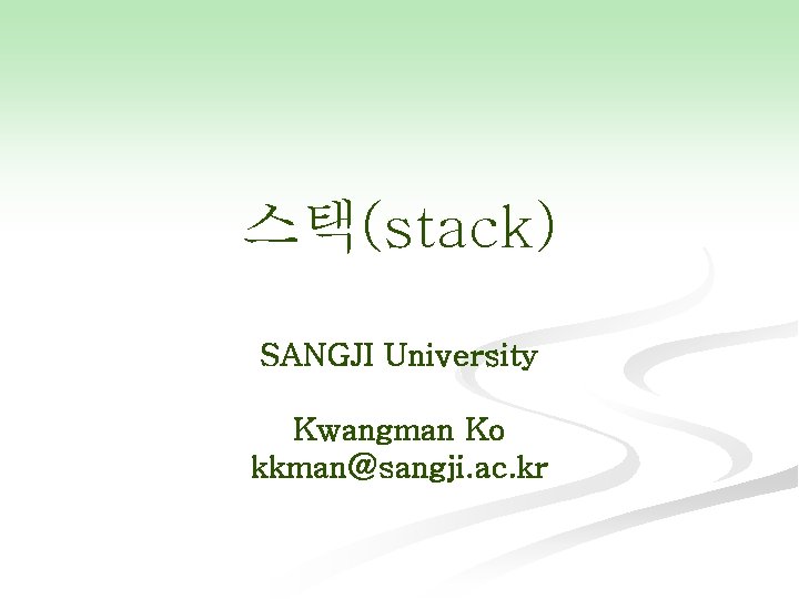 스택(stack) SANGJI University Kwangman Ko kkman@sangji. ac. kr 