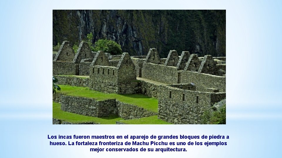 Los incas fueron maestros en el aparejo de grandes bloques de piedra a hueso. Los incas fueron maestros en el aparejo de grandes bloques de piedra a hueso.