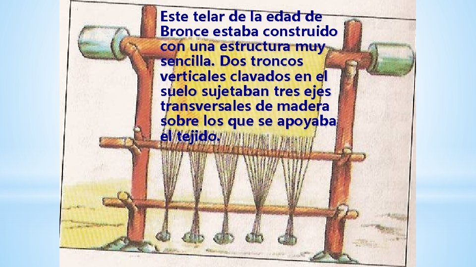 Este telar de la edad de Bronce estaba construido con una estructura muy sencilla. Este telar de la edad de Bronce estaba construido con una estructura muy sencilla.