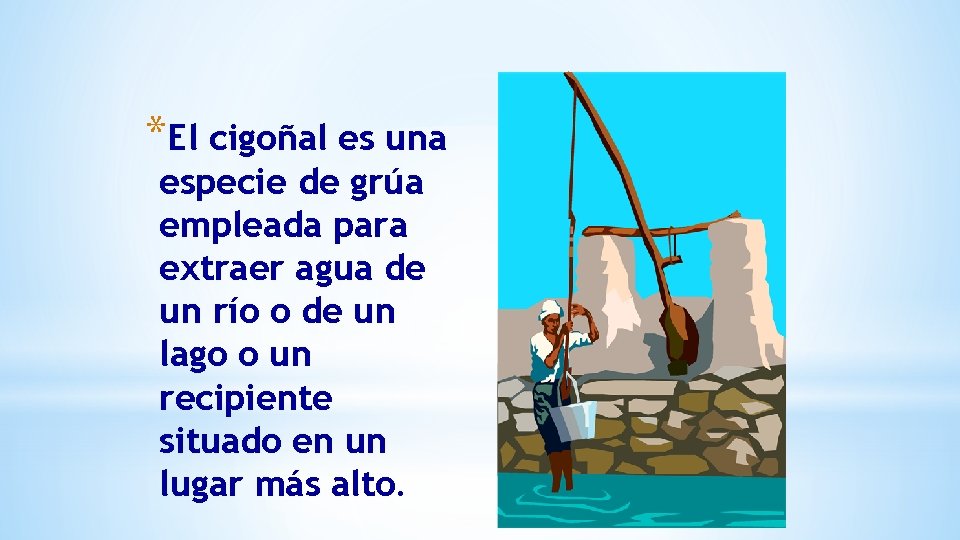 *El cigoñal es una especie de grúa empleada para extraer agua de un río *El cigoñal es una especie de grúa empleada para extraer agua de un río