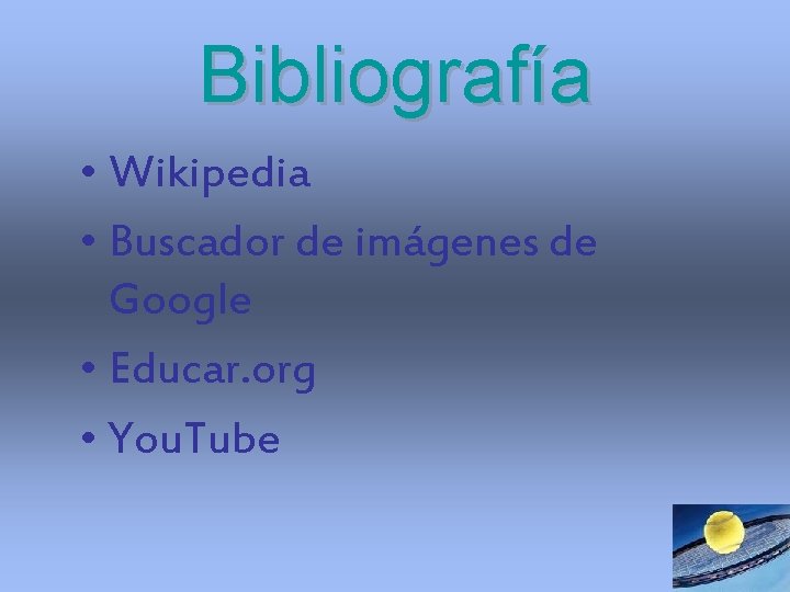Bibliografía • Wikipedia • Buscador de imágenes de Google • Educar. org • You. Bibliografía • Wikipedia • Buscador de imágenes de Google • Educar. org • You.
