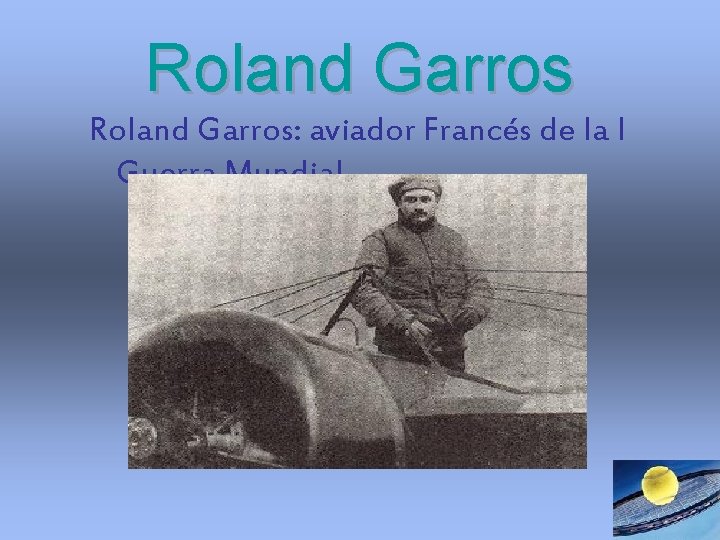 Roland Garros: aviador Francés de la I Guerra Mundial. Roland Garros: aviador Francés de la I Guerra Mundial.