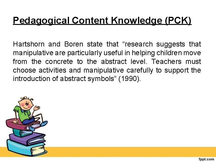 Pedagogical Content Knowledge (PCK) Hartshorn and Boren state that “research suggests that manipulative are