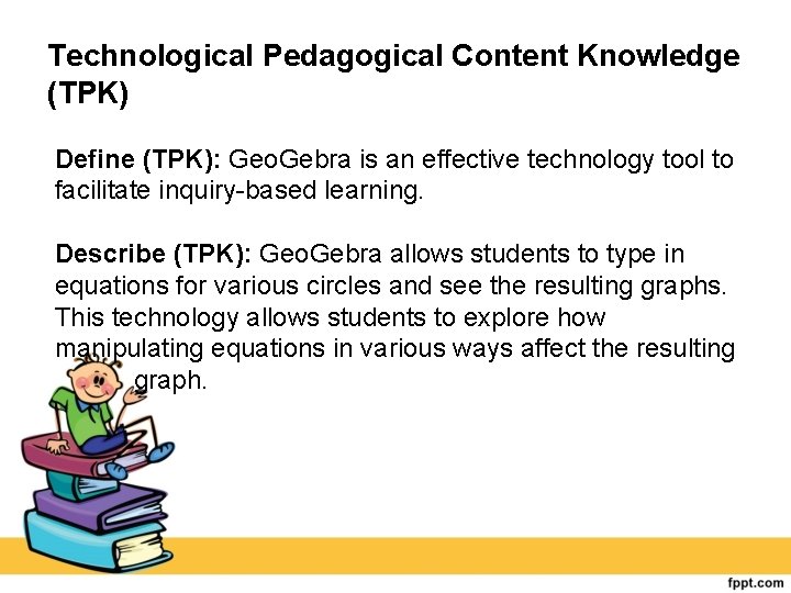 Technological Pedagogical Content Knowledge (TPK) Define (TPK): Geo. Gebra is an effective technology tool