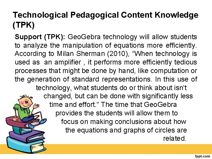 Technological Pedagogical Content Knowledge (TPK) Support (TPK): Geo. Gebra technology will allow students to