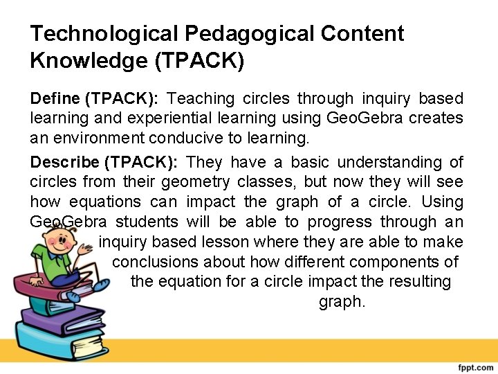 Technological Pedagogical Content Knowledge (TPACK) Define (TPACK): Teaching circles through inquiry based learning and