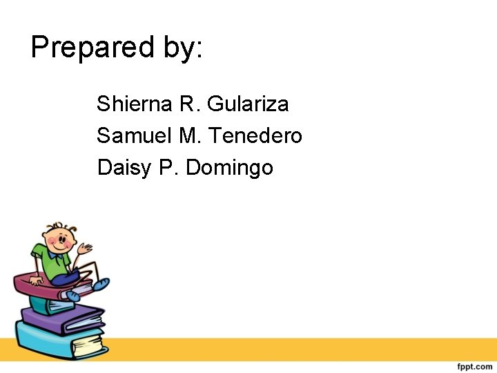Prepared by: Shierna R. Gulariza Samuel M. Tenedero Daisy P. Domingo 