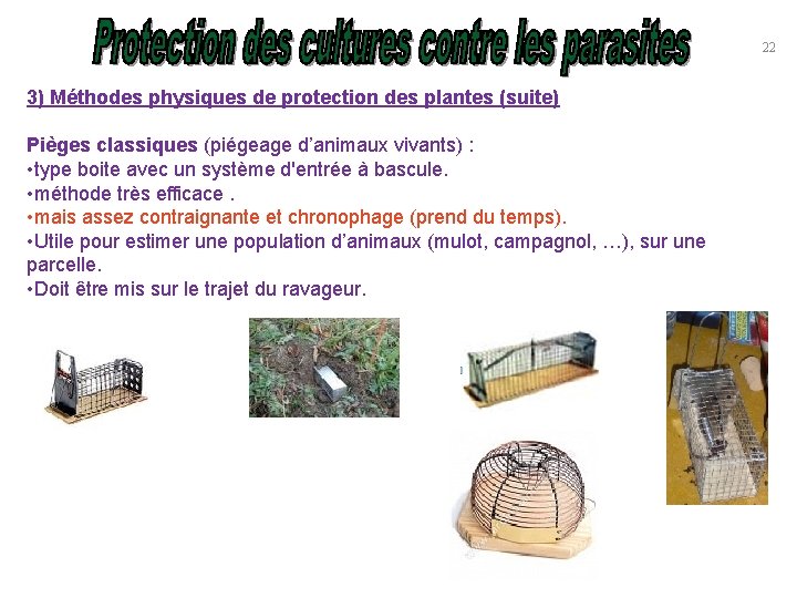 22 3) Méthodes physiques de protection des plantes (suite) Pièges classiques (piégeage d’animaux vivants)
