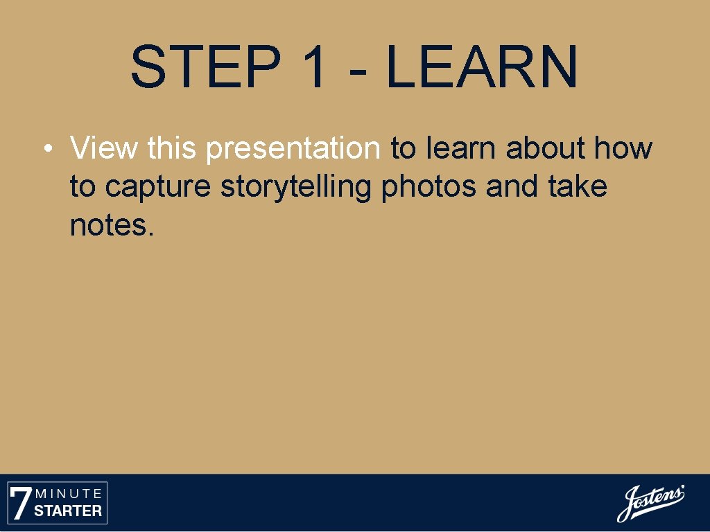 STEP 1 - LEARN • View this presentation to learn about how to capture