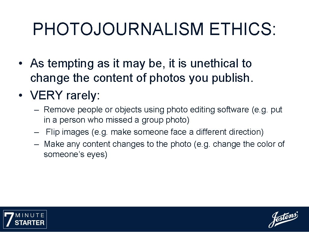 PHOTOJOURNALISM ETHICS: • As tempting as it may be, it is unethical to change