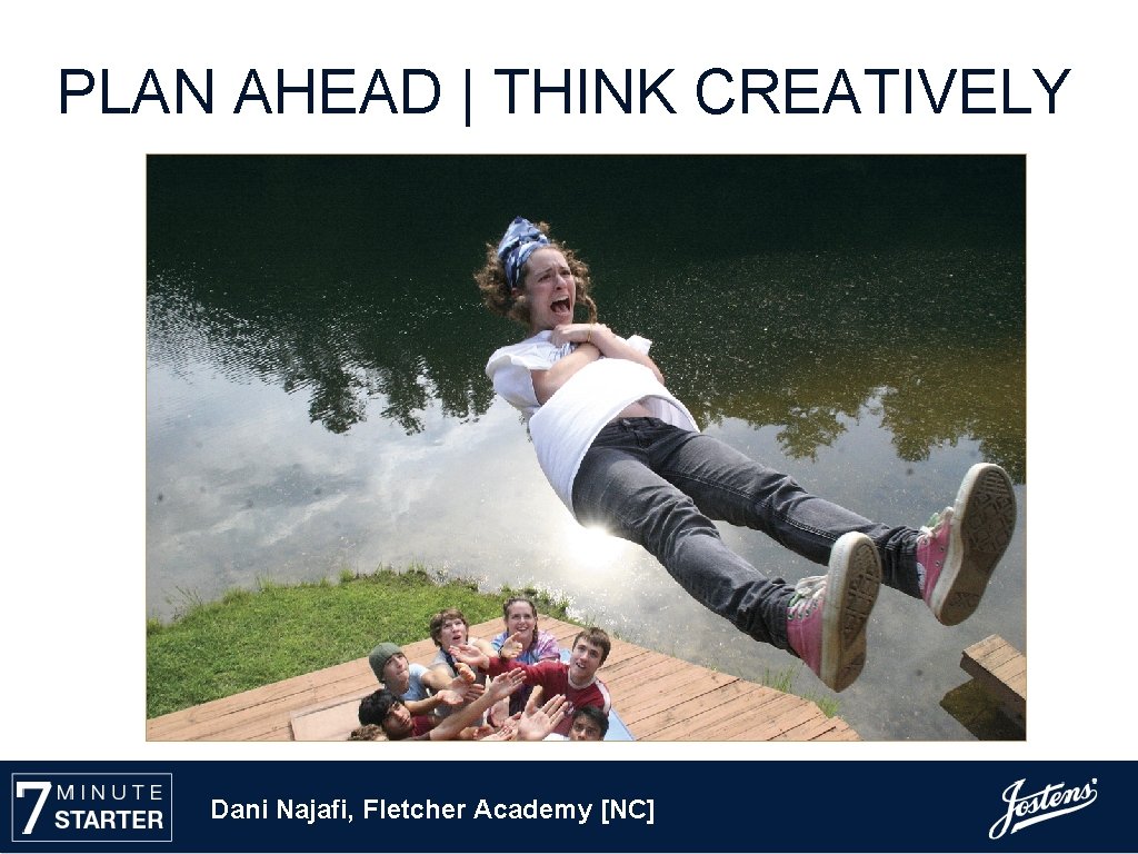 PLAN AHEAD | THINK CREATIVELY Dani Najafi, Fletcher Academy [NC] 