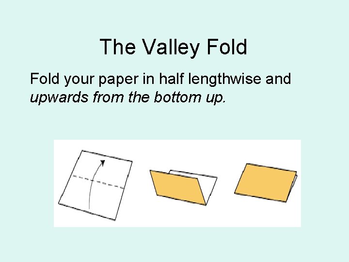 The Valley Fold your paper in half lengthwise and upwards from the bottom up.