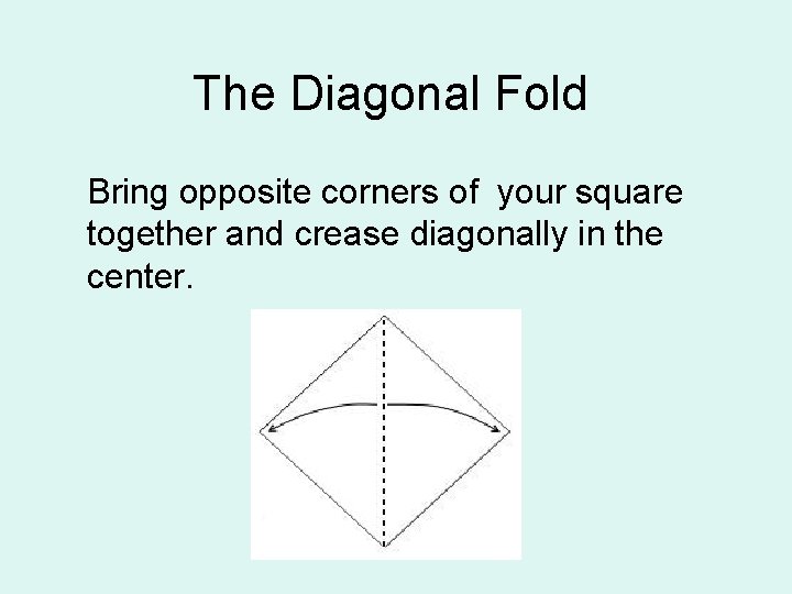 The Diagonal Fold Bring opposite corners of your square together and crease diagonally in