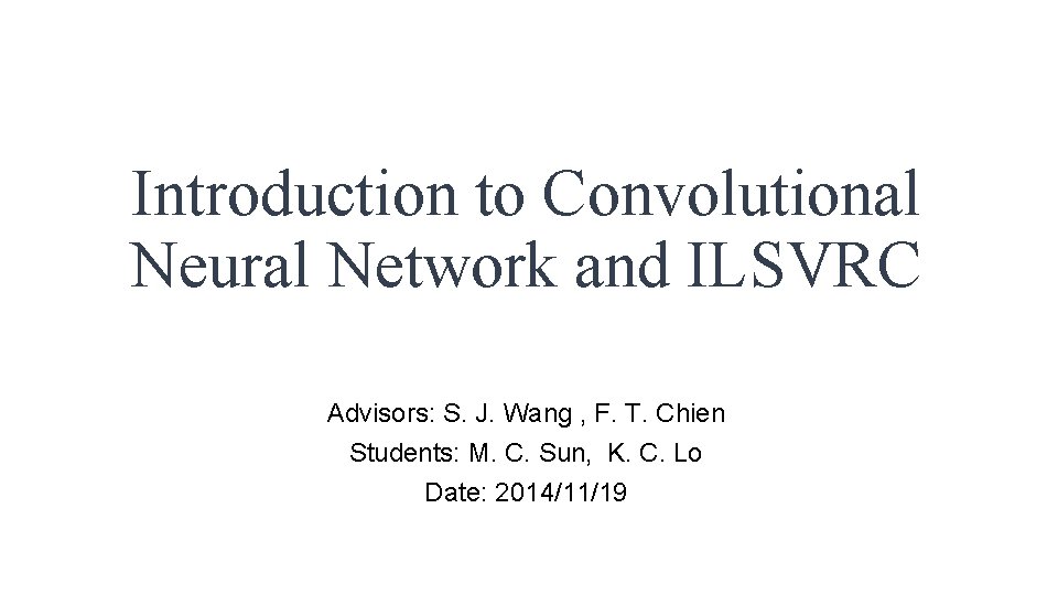 Introduction to Convolutional Neural Network and ILSVRC Advisors: S. J. Wang , F. T.
