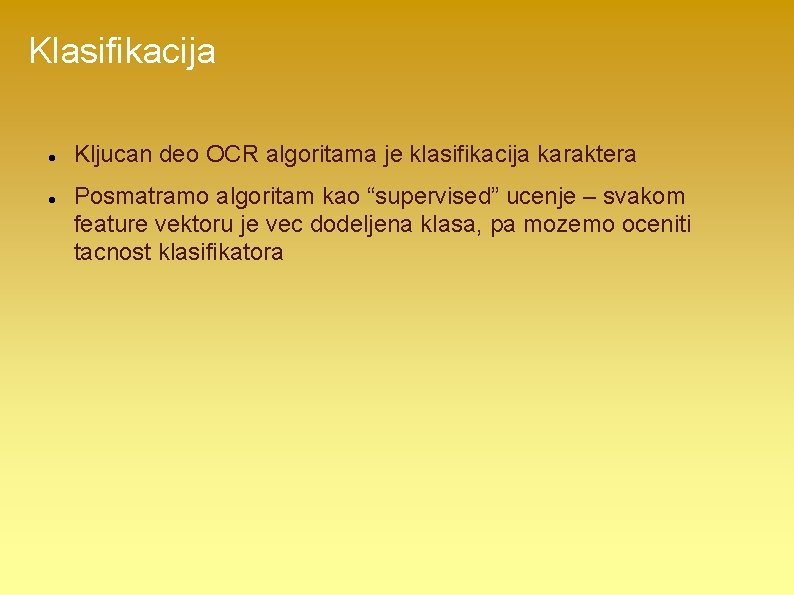 Klasifikacija Kljucan deo OCR algoritama je klasifikacija karaktera Posmatramo algoritam kao “supervised” ucenje –