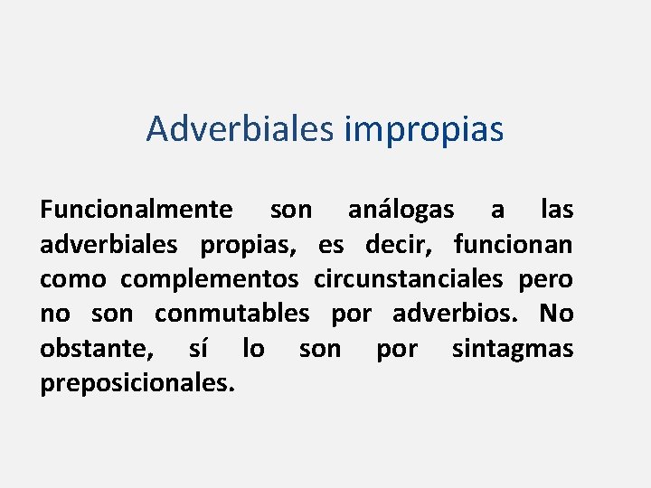 Adverbiales impropias Funcionalmente son análogas a las adverbiales propias, es decir, funcionan como complementos