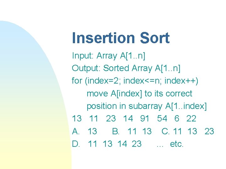 Insertion Sort Input: Array A[1. . n] Output: Sorted Array A[1. . n] for