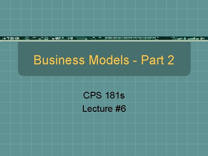 Business Models - Part 2 CPS 181 s Lecture #6 