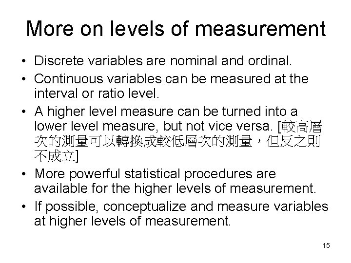 More on levels of measurement • Discrete variables are nominal and ordinal. • Continuous