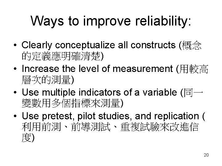 Ways to improve reliability: • Clearly conceptualize all constructs (概念 的定義應明確清楚) • Increase the