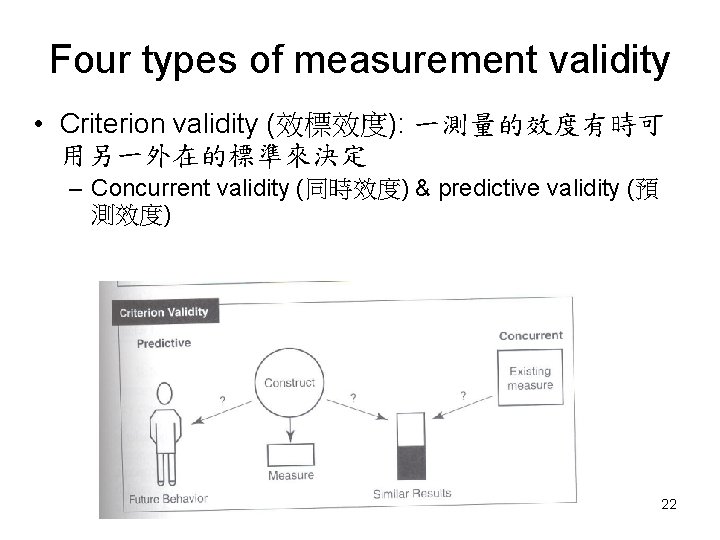 Four types of measurement validity • Criterion validity (效標效度): 一測量的效度有時可 用另一外在的標準來決定 – Concurrent validity