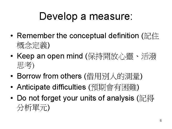 Develop a measure: • Remember the conceptual definition (記住 概念定義) • Keep an open