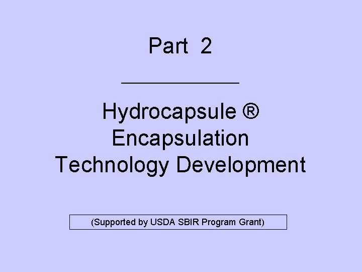 Part 2 ________ Hydrocapsule ® Encapsulation Technology Development (Supported by USDA SBIR Program Grant)