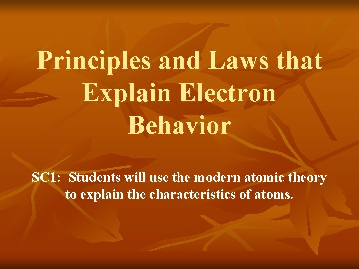 Principles and Laws that Explain Electron Behavior SC 1: Students will use the modern
