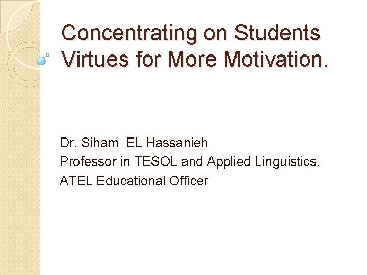 Concentrating on Students Virtues for More Motivation. Dr. Siham EL Hassanieh Professor in TESOL