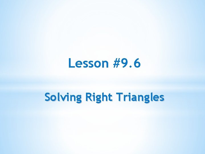 Lesson #9. 6 Solving Right Triangles 