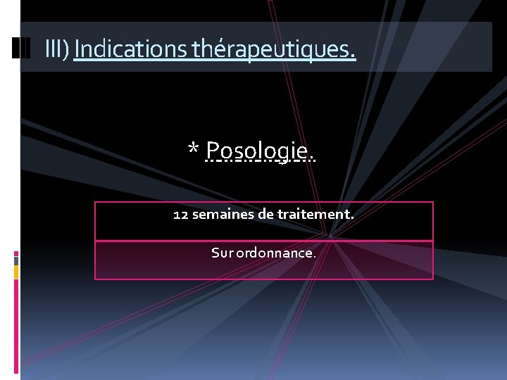 III) Indications thérapeutiques. * Posologie. 12 semaines de traitement. Sur ordonnance. 