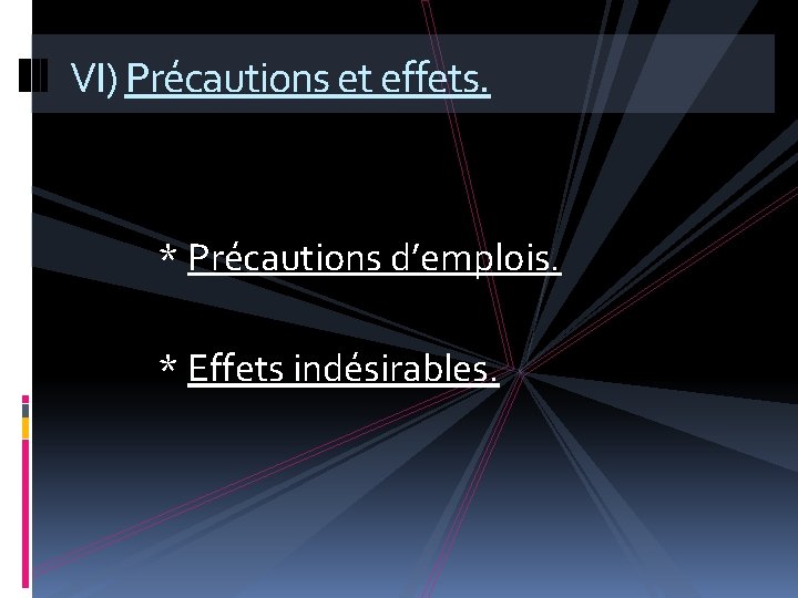 VI) Précautions et effets. * Précautions d’emplois. * Effets indésirables. 