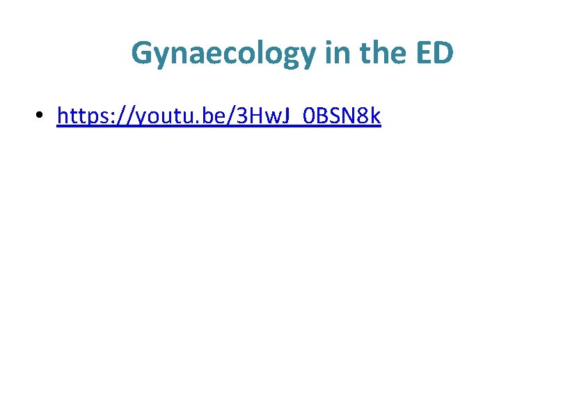 Gynaecology in the ED • https: //youtu. be/3 Hw. J_0 BSN 8 k 