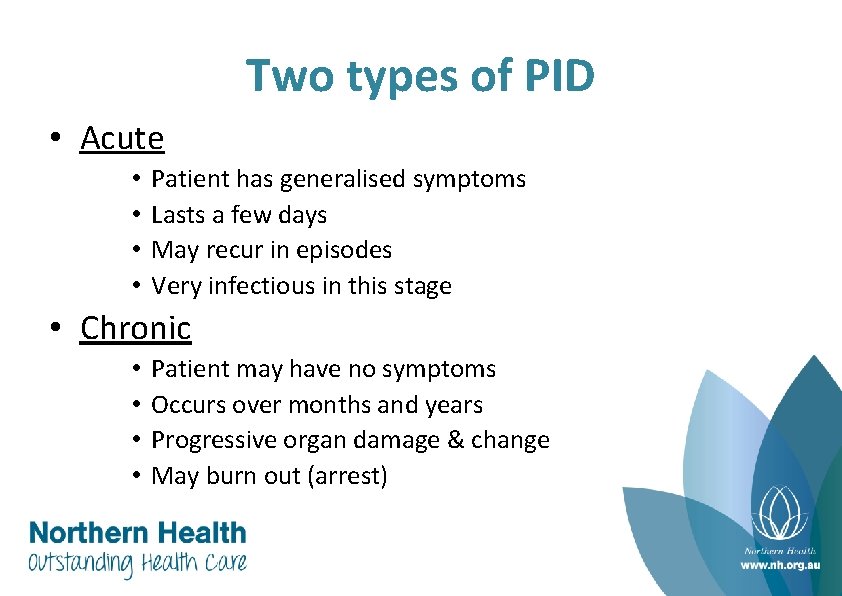 Two types of PID • Acute • • Patient has generalised symptoms Lasts a