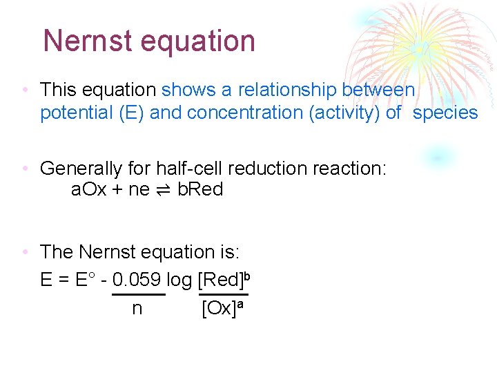 Nernst equation • This equation shows a relationship between potential (E) and concentration (activity)