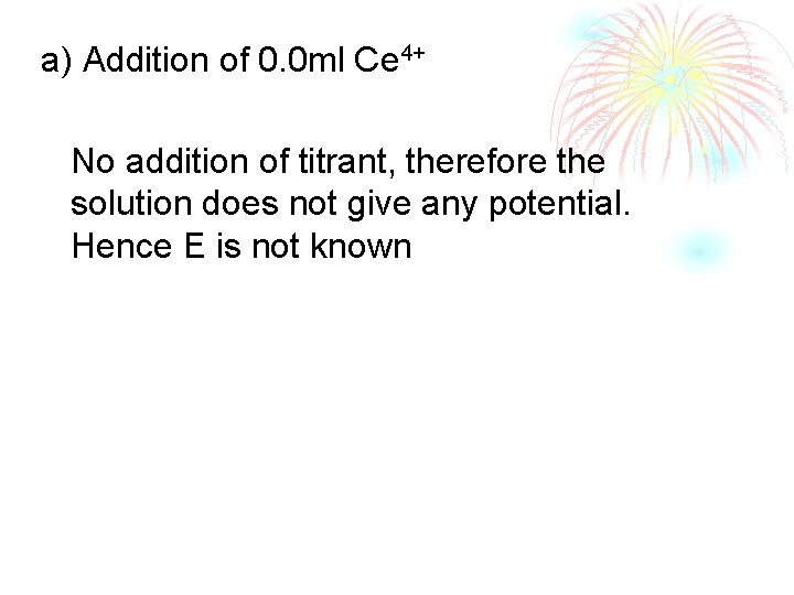 a) Addition of 0. 0 ml Ce 4+ No addition of titrant, therefore the