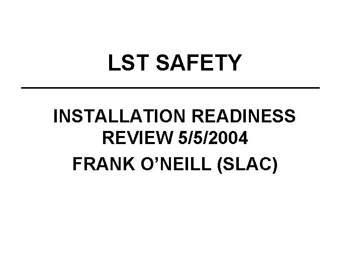 LST SAFETY INSTALLATION READINESS REVIEW 5/5/2004 FRANK O’NEILL (SLAC) 