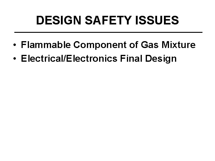 DESIGN SAFETY ISSUES • Flammable Component of Gas Mixture • Electrical/Electronics Final Design 
