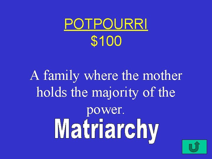 POTPOURRI $100 A family where the mother holds the majority of the power. 
