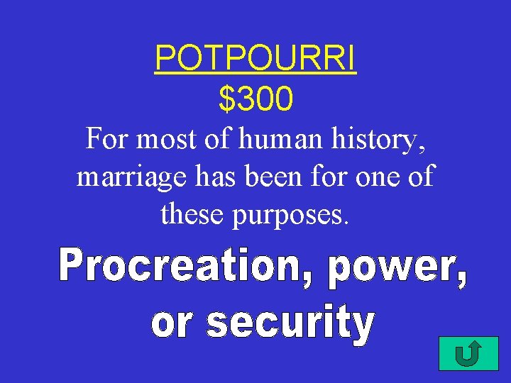 POTPOURRI $300 For most of human history, marriage has been for one of these