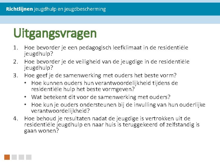 Uitgangsvragen 1. Hoe bevorder je een pedagogisch leefklimaat in de residentiële jeugdhulp? 2. Hoe Uitgangsvragen 1. Hoe bevorder je een pedagogisch leefklimaat in de residentiële jeugdhulp? 2. Hoe