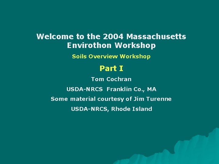 Welcome to the 2004 Massachusetts Envirothon Workshop Soils Overview Workshop Part I Tom Cochran