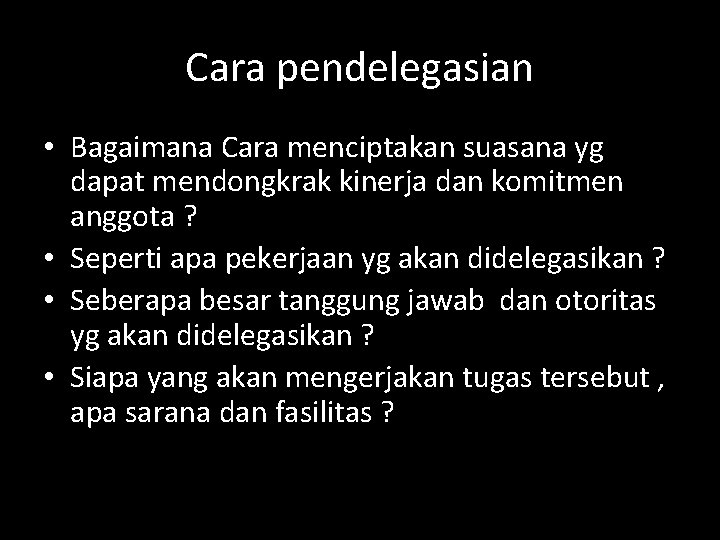 Cara pendelegasian • Bagaimana Cara menciptakan suasana yg dapat mendongkrak kinerja dan komitmen anggota