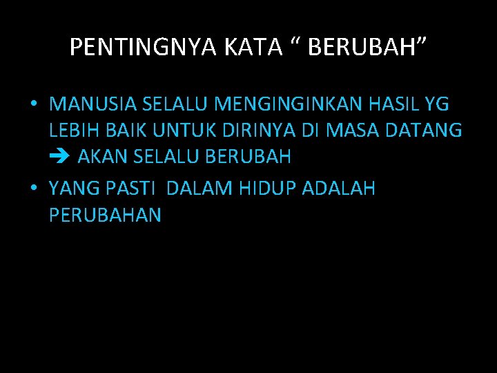 PENTINGNYA KATA “ BERUBAH” • MANUSIA SELALU MENGINGINKAN HASIL YG LEBIH BAIK UNTUK DIRINYA