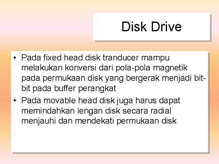 Disk Drive • Pada fixed head disk tranducer mampu melakukan konversi dari pola-pola magnetik