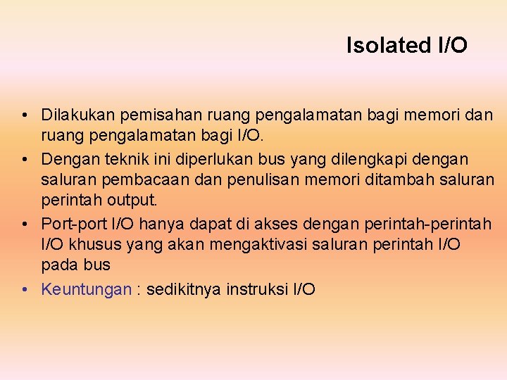 Isolated I/O • Dilakukan pemisahan ruang pengalamatan bagi memori dan ruang pengalamatan bagi I/O.