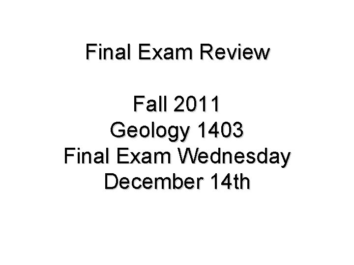 Final Exam Review Fall 2011 Geology 1403 Final Exam Wednesday December 14 th 