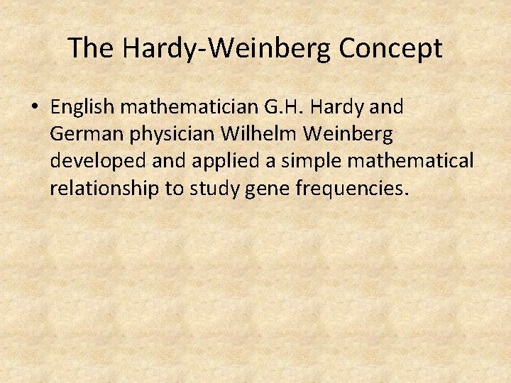 The Hardy-Weinberg Concept • English mathematician G. H. Hardy and German physician Wilhelm Weinberg
