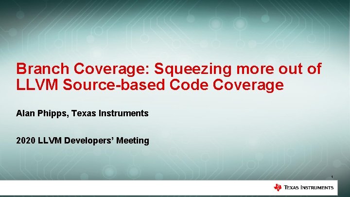 Branch Coverage: Squeezing more out of LLVM Source-based Code Coverage Alan Phipps, Texas Instruments